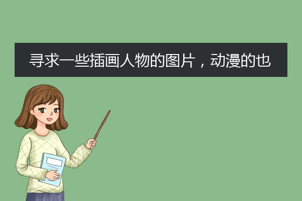 寻求一些插画人物的图片，动漫的也行，人物是重点啊，急需啊。