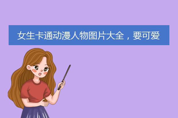 女生卡通动漫人物图片大全，要可爱一点的。