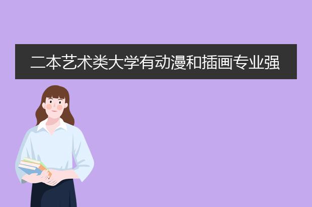 二本艺术类大学有动漫和插画专业强一些的学校吗