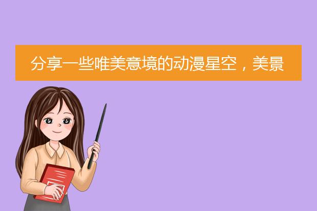 分享一些唯美意境的动漫星空，美景壁纸图片给大家