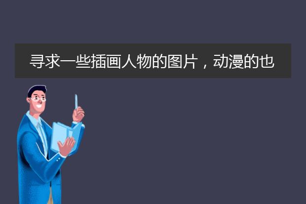 寻求一些插画人物的图片，动漫的也行，人物是重点啊，急需啊。
