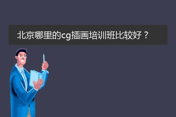 北京哪里的cg插画培训班比较好？而且比较适合零基础的人，时间最好相