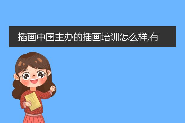 插画中国主办的插画培训怎么样,有谁去过,准备暑假去学?