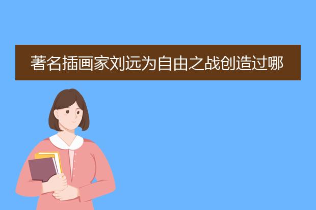 著名插画家刘远为自由之战创造过哪些英雄原画。