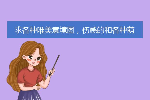 求各种唯美意境图，伤感的和各种萌图片