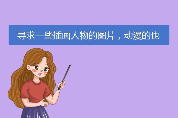 寻求一些插画人物的图片，动漫的也行，人物是重点啊，急需啊。
