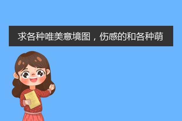 求各种唯美意境图，伤感的和各种萌图片