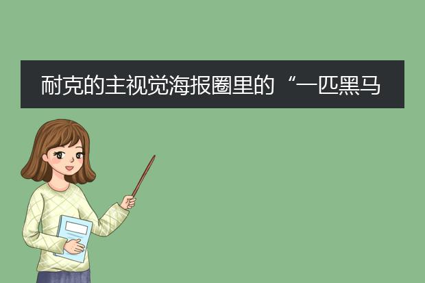 耐克的主视觉海报圈里的“一匹黑马”