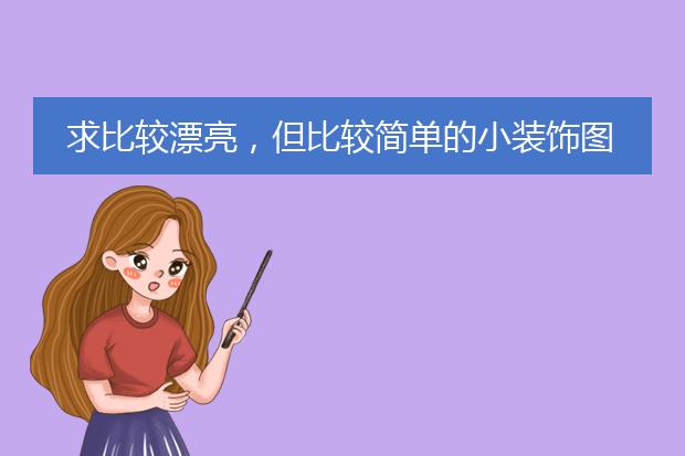 求比较漂亮，但比较简单的小装饰图案，装饰手抄报和书签。求图！