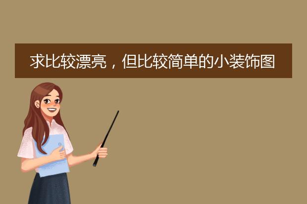 求比较漂亮，但比较简单的小装饰图案，装饰手抄报和书签。求图！