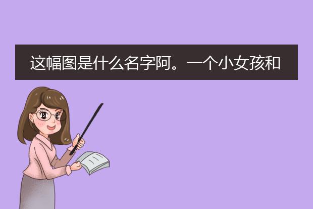 这幅图是什么名字阿。一个小女孩和小兔子（有图）