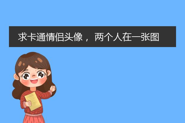 求卡通情侣头像， 两个人在一张图片上的那种， 卡通的！！