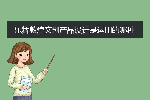 乐舞敦煌文创产品设计是运用的哪种插画风格表现的