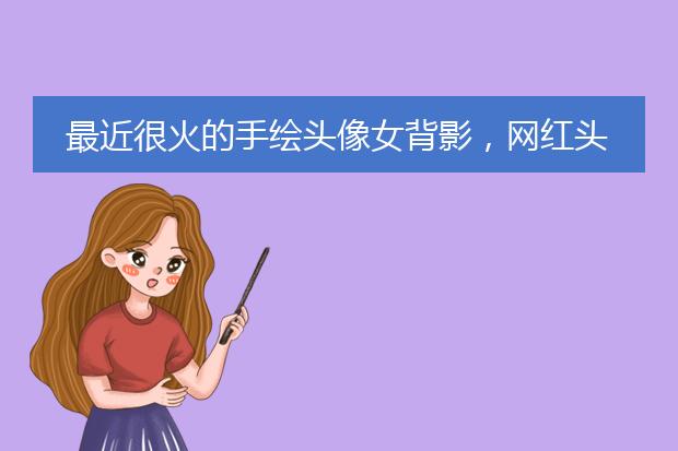 最近很火的手绘头像女背影，网红头像女背影可爱