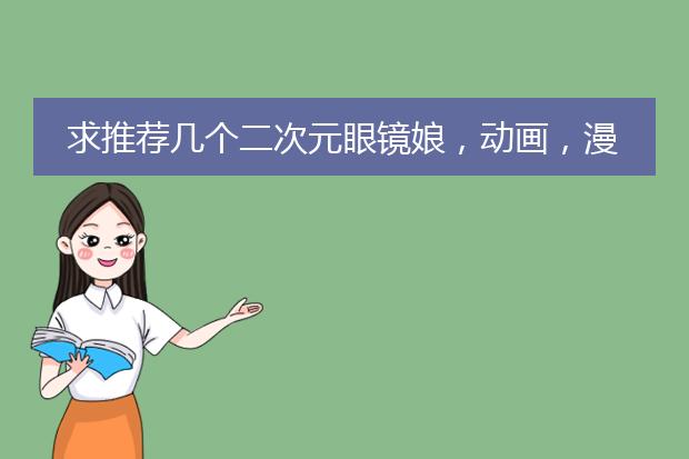 求推荐几个二次元眼镜娘，动画，漫画，插画啊都不限。
