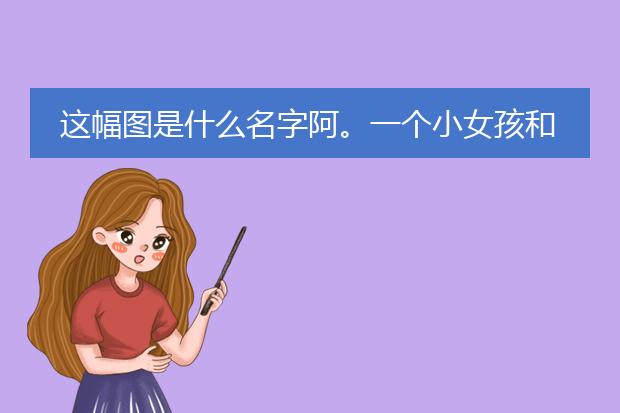 这幅图是什么名字阿。一个小女孩和小兔子(有图)