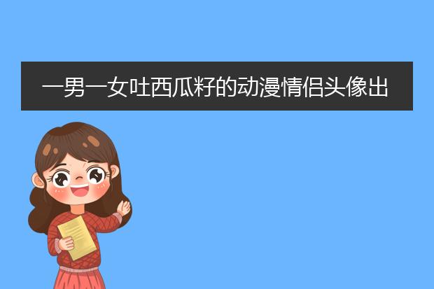 一男一女吐西瓜籽的动漫情侣头像出自哪？