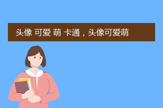 头像 可爱 萌 卡通，头像可爱萌卡通简单