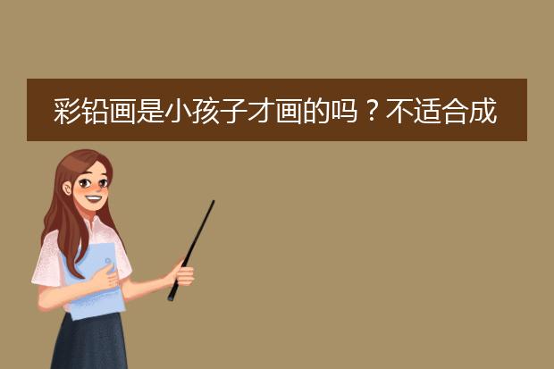 彩铅画是小孩子才画的吗？不适合成年人了吗