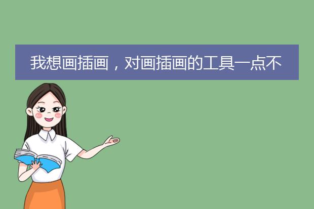 我想画插画，对画插画的工具一点不知道，现在只会用铅笔画，需要什么，请帮我详细的说出来