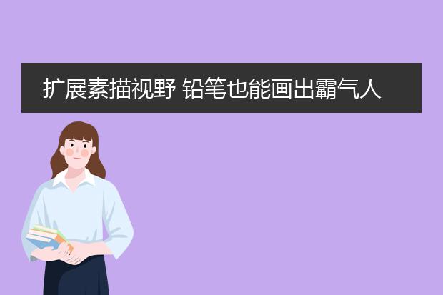 扩展素描视野 铅笔也能画出霸气人物插画 黑白灰层次把握是关键