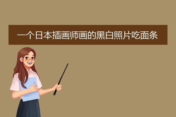 一个日本插画师画的黑白照片吃面条的是表达什么意思