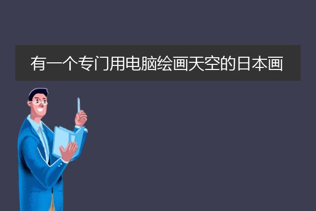 有一个专门用电脑绘画天空的日本画家叫什么名字，下面这幅就是他其中的作品~！急~！