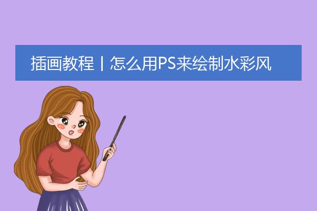 插画教程丨怎么用PS来绘制水彩风的插画