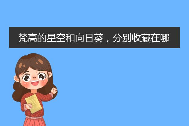 梵高的星空和向日葵，分别收藏在哪里？
