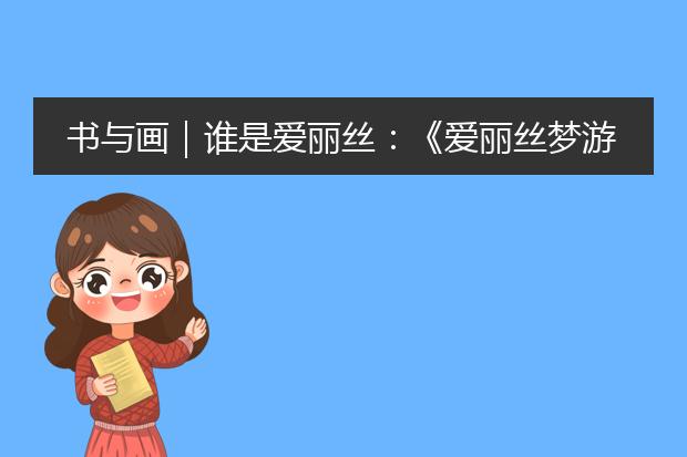 书与画｜谁是爱丽丝：《爱丽丝梦游仙境》手稿插画