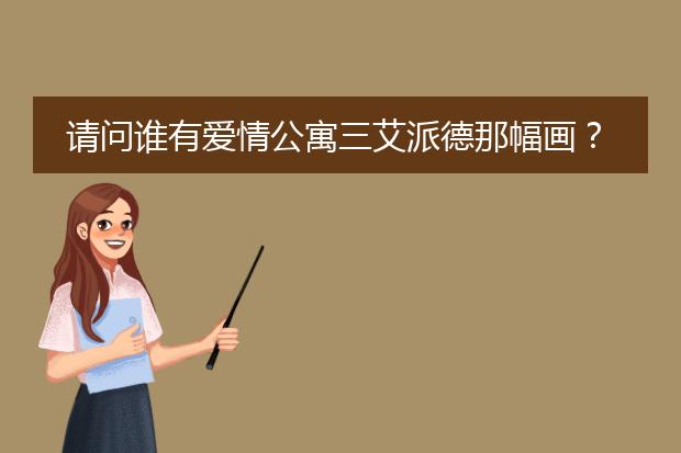 请问谁有爱情公寓三艾派德那幅画？是哪位画家画的？