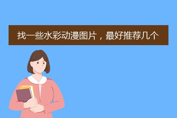 找一些水彩动漫图片，最好推荐几个水彩插画师