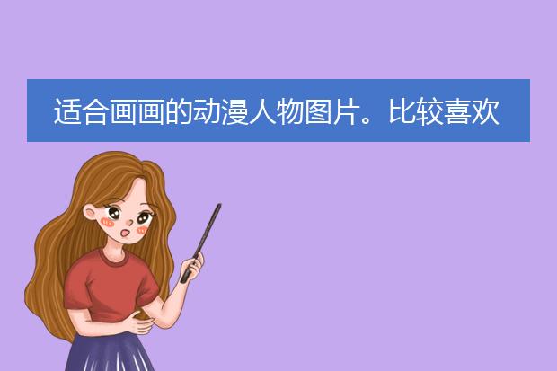 适合画画的动漫人物图片。比较喜欢这种风格,但要比它简单