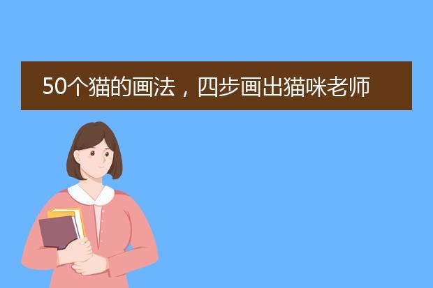 50个猫的画法,四步画出猫咪老师~