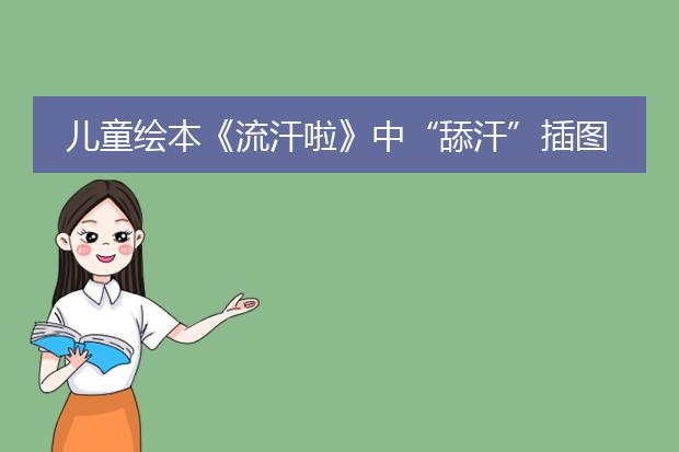 儿童绘本《流汗啦》中“舔汗”插图已被下架了，这个插图是谁配的？