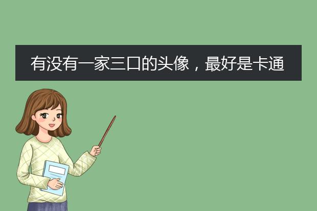 有没有一家三口的头像,最好是卡通的,三张分开的,爸爸,妈妈和女儿的。谢谢!
