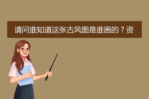 请问谁知道这张古风图是谁画的？资料越详细越好，O(∩_∩)O谢谢