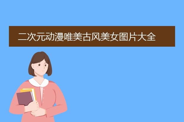 二次元动漫唯美古风美女图片大全