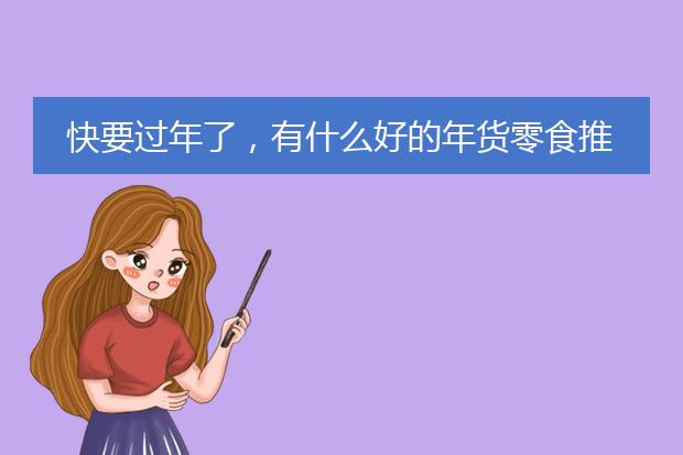 快要过年了，有什么好的年货零食推荐吗？