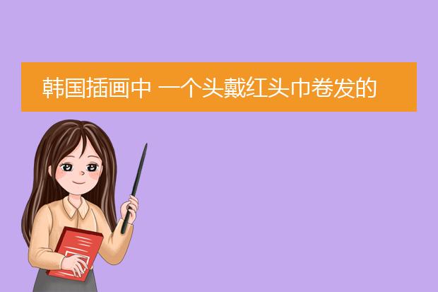 韩国插画中 一个头戴红头巾卷发的小女孩叫什么名字?谢谢