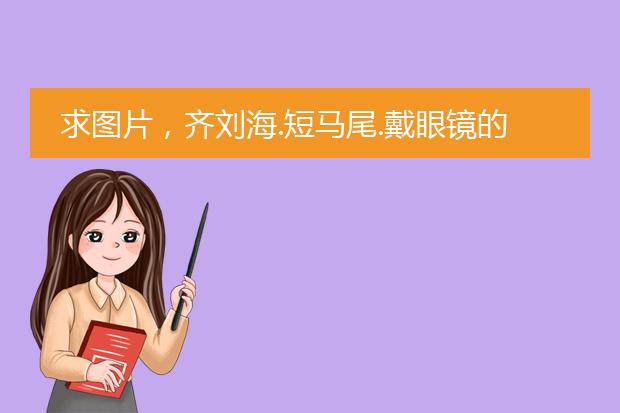 求图片，齐刘海.短马尾.戴眼镜的女生，动漫头像或插图。