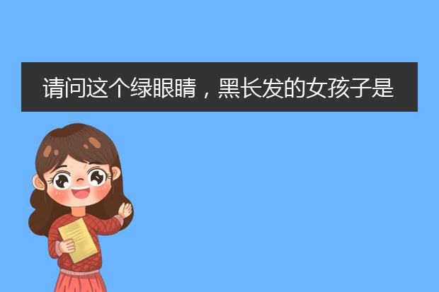 请问这个绿眼睛,黑长发的女孩子是谁啊?