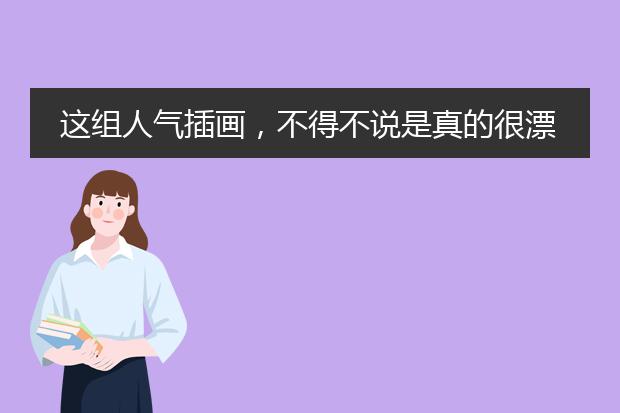 这组人气插画,不得不说是真的很漂亮!