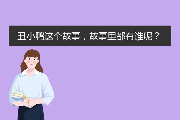 丑小鸭这个故事，故事里都有谁呢？ 发生了什么事？ 什么时候发生的呢？ 在哪里发生的呢？ 为什么会这