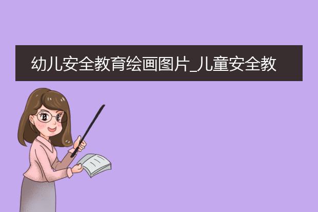 幼儿安全教育绘画图片_儿童安全教育绘画作品