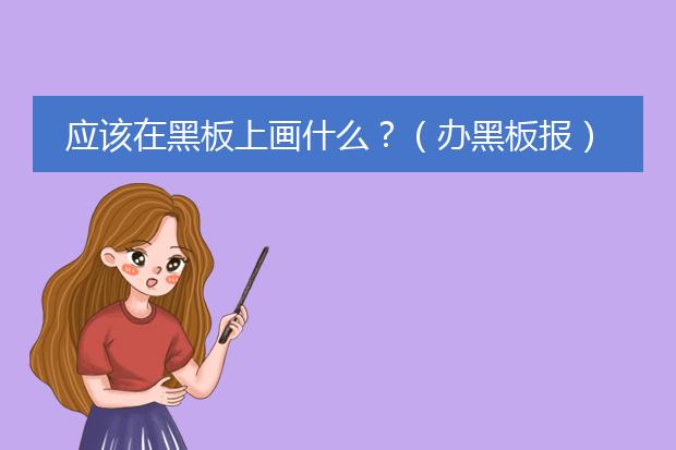 应该在黑板上画什么？（办黑板报）美术好的来！！！