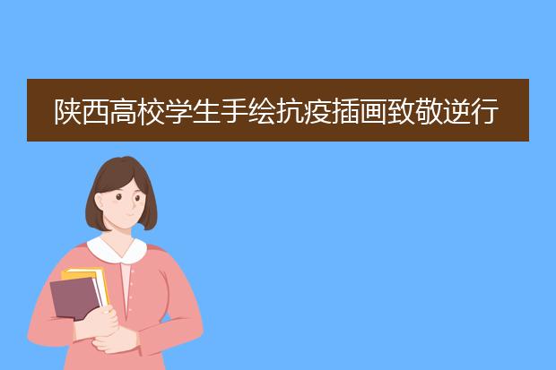 陕西高校学生手绘抗疫插画致敬逆行者，此举的初衷是什么？