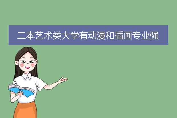 二本艺术类大学有动漫和插画专业强一些的学校吗
