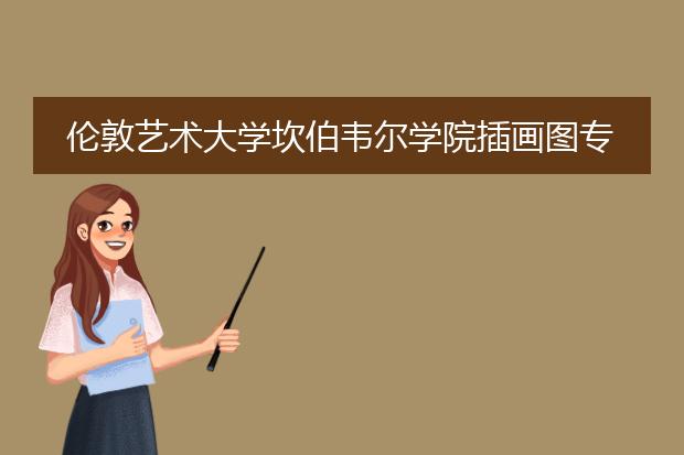 伦敦艺术大学坎伯韦尔学院插画图专业在欧洲的排名及世界排名是多少