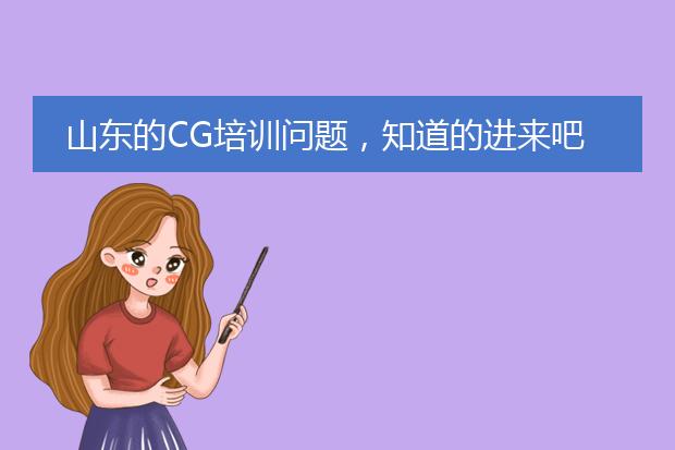 山东的CG培训问题，知道的进来吧，高分求助